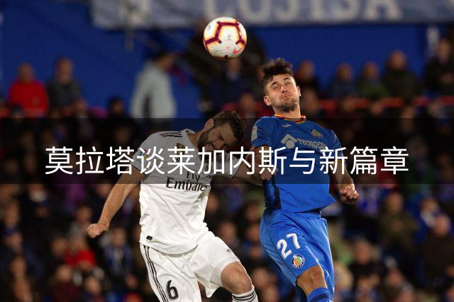 莫拉塔谈莱加内斯与新篇章